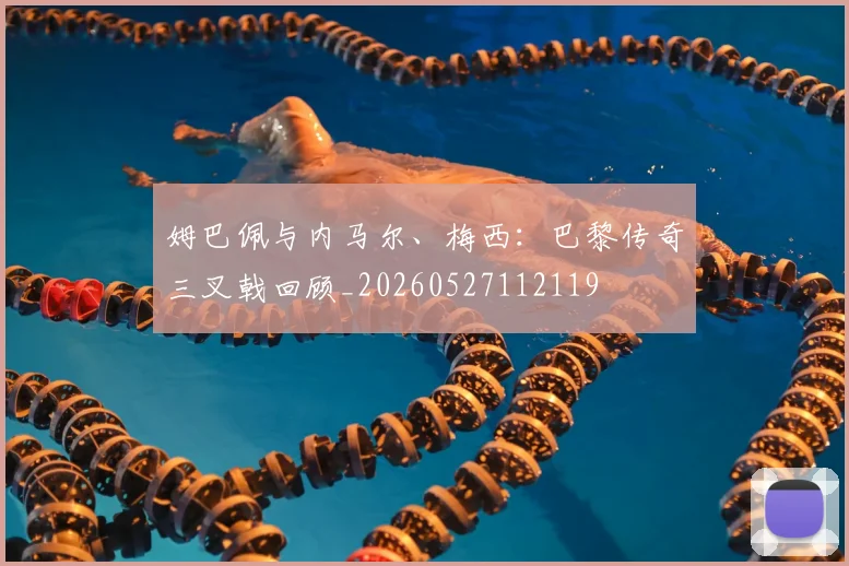姆巴佩与内马尔、梅西:巴黎传奇三叉戟回顾_20260527112119