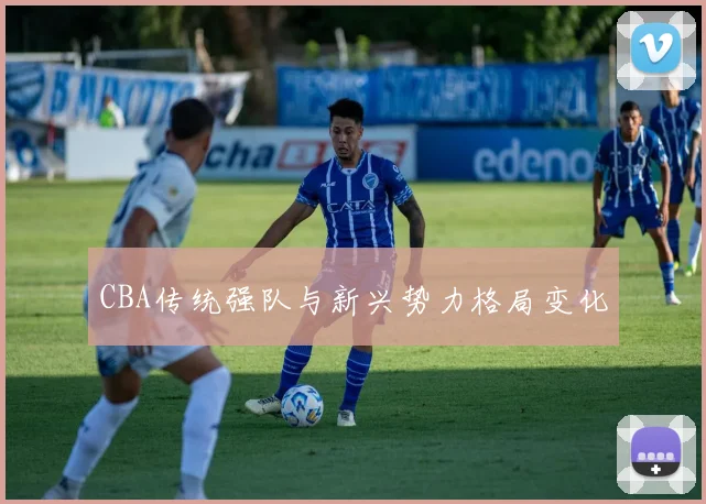 CBA传统强队与新兴势力格局变化