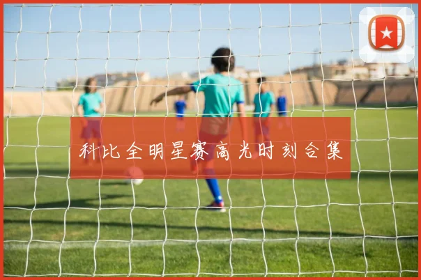 科比全明星赛高光时刻合集