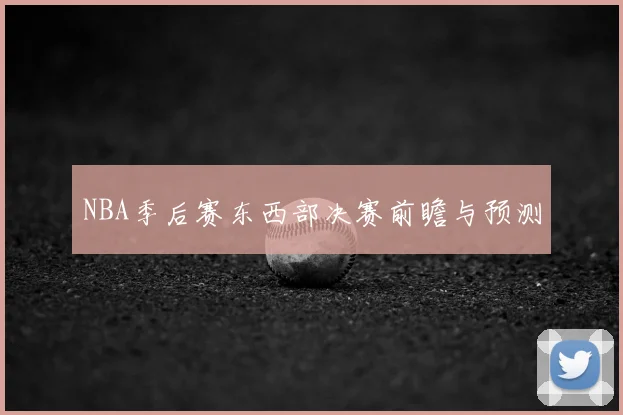 NBA季后赛东西部决赛前瞻与预测