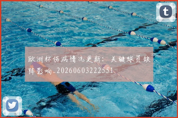 欧洲杯伤病情况更新:关键球员缺阵影响_20260603222551