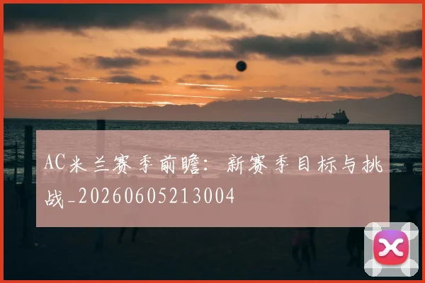 AC米兰赛季前瞻:新赛季目标与挑战_20260605213004