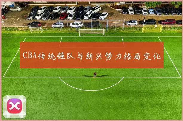 CBA传统强队与新兴势力格局变化
