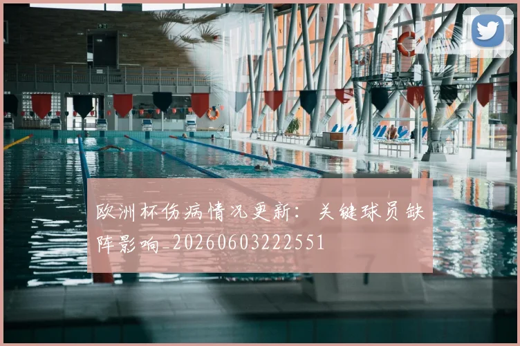 欧洲杯伤病情况更新:关键球员缺阵影响_20260603222551