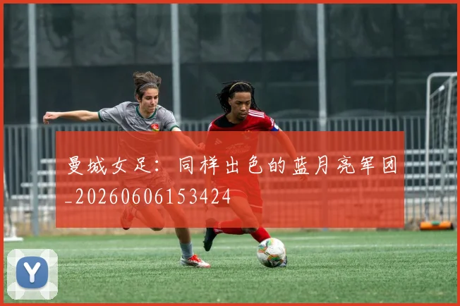 曼城女足:同样出色的蓝月亮军团_20260606153424