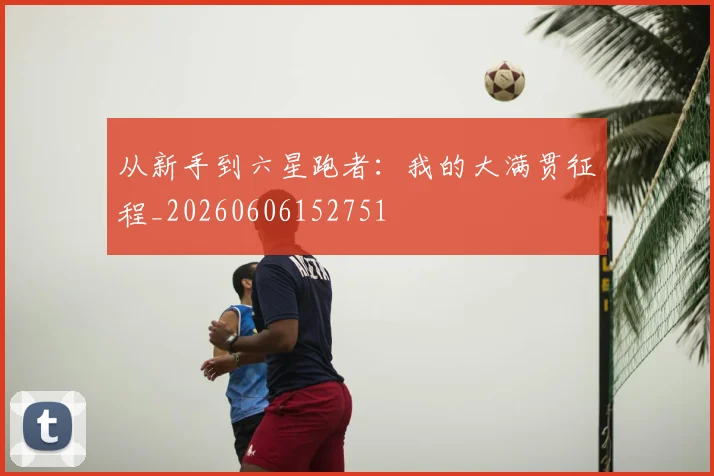 从新手到六星跑者:我的大满贯征程_20260606152751