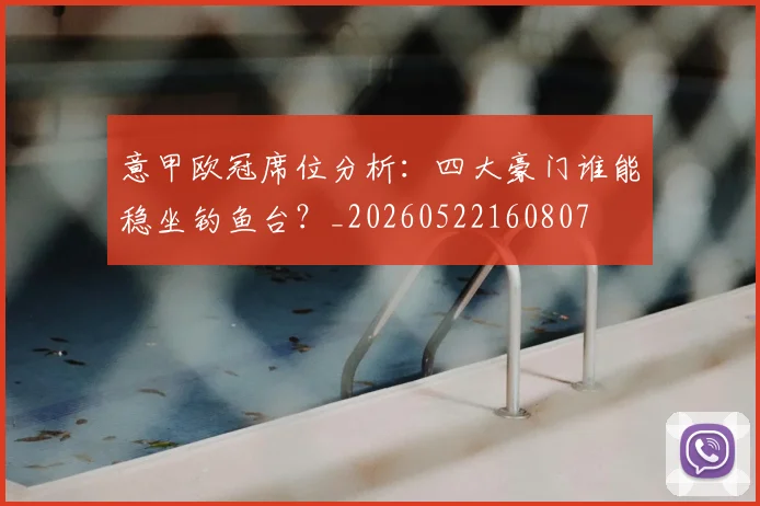 意甲欧冠席位分析：四大豪门谁能稳坐钓鱼台？_20260522160807