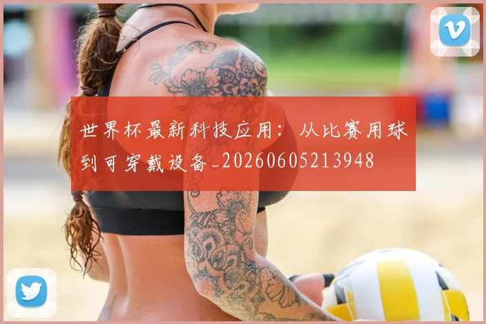 世界杯最新科技应用:从比赛用球到可穿戴设备_20260605213948