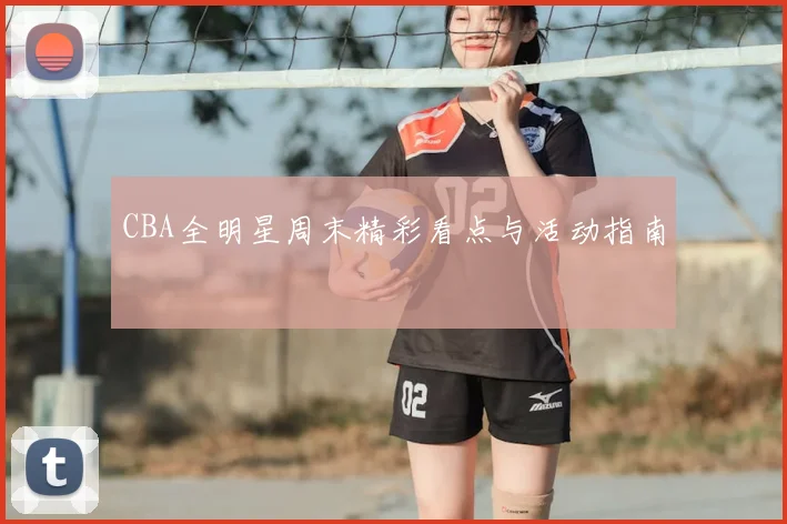 CBA全明星周末精彩看点与活动指南