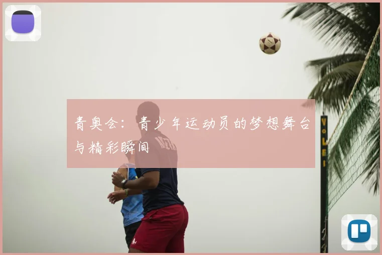 青奥会:青少年运动员的梦想舞台与精彩瞬间