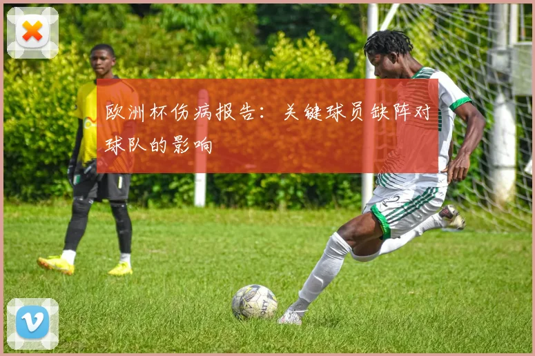 欧洲杯伤病报告：关键球员缺阵对球队的影响