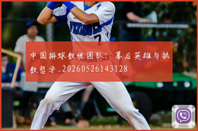 中国排球教练团队：幕后英雄与执教哲学_20260526143128