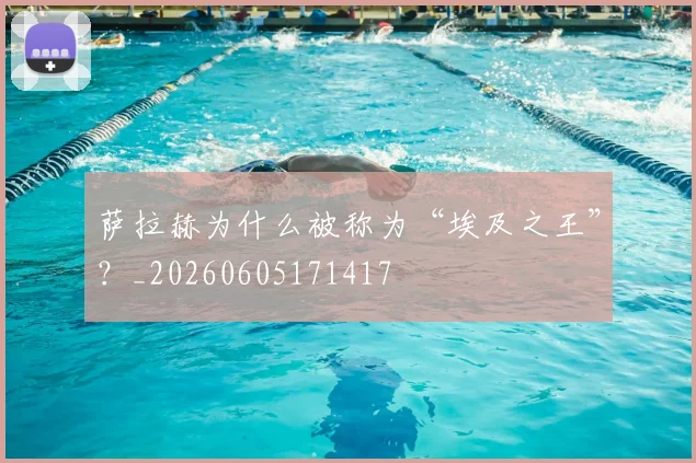 萨拉赫为什么被称为“埃及之王”?_20260605171417