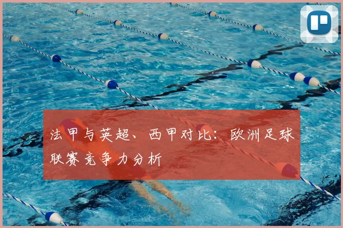 法甲与英超、西甲对比:欧洲足球联赛竞争力分析