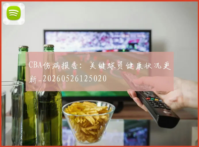 CBA伤病报告:关键球员健康状况更新_20260526125020
