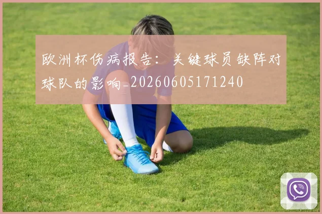 欧洲杯伤病报告:关键球员缺阵对球队的影响_20260605171240