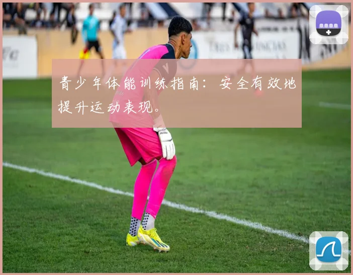 青少年体能训练指南:安全有效地提升运动表现。