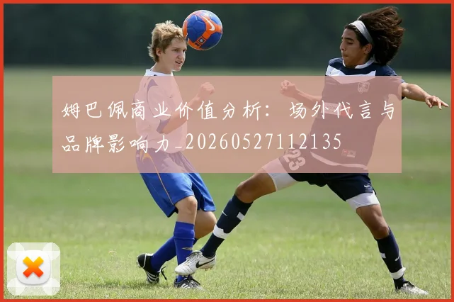 姆巴佩商业价值分析：场外代言与品牌影响力_20260527112135