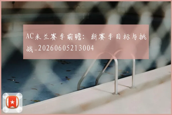 AC米兰赛季前瞻：新赛季目标与挑战_20260605213004