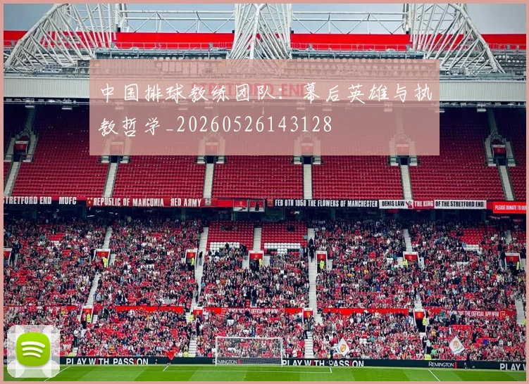 中国排球教练团队:幕后英雄与执教哲学_20260526143128