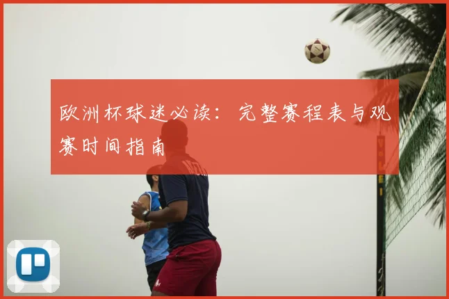 欧洲杯球迷必读:完整赛程表与观赛时间指南