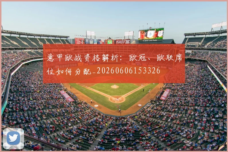 意甲欧战资格解析：欧冠、欧联席位如何分配_20260606153326