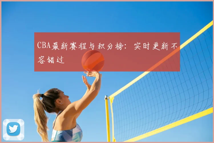 CBA最新赛程与积分榜:实时更新不容错过