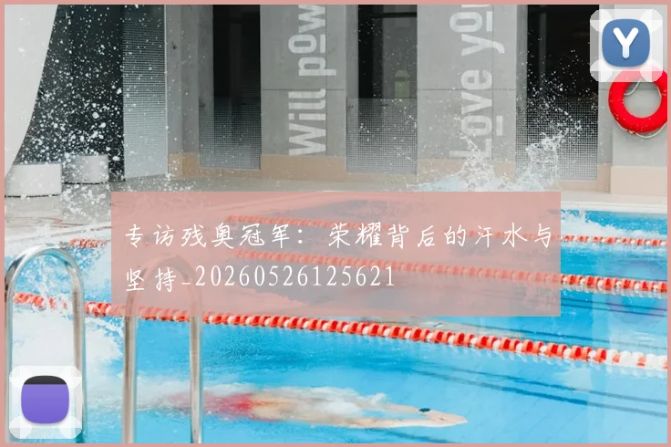 专访残奥冠军:荣耀背后的汗水与坚持_20260526125621