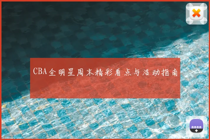 CBA全明星周末精彩看点与活动指南