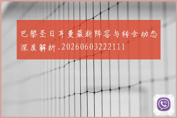 巴黎圣日耳曼最新阵容与转会动态深度解析_20260603222111