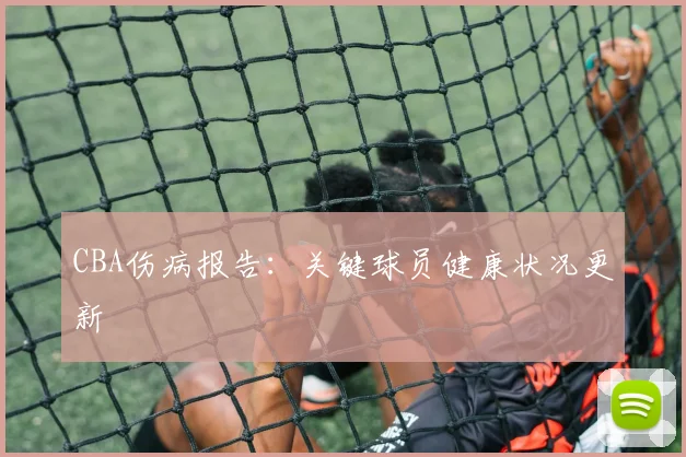 CBA伤病报告：关键球员健康状况更新