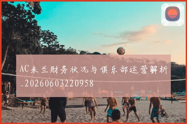 AC米兰财务状况与俱乐部运营解析_20260603220958