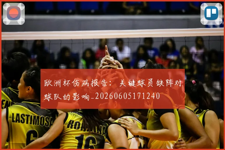 欧洲杯伤病报告：关键球员缺阵对球队的影响_20260605171240