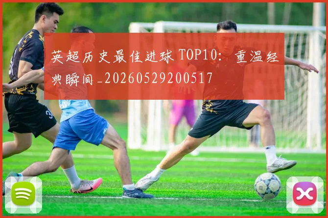 英超历史最佳进球 TOP10:重温经典瞬间_20260529200517