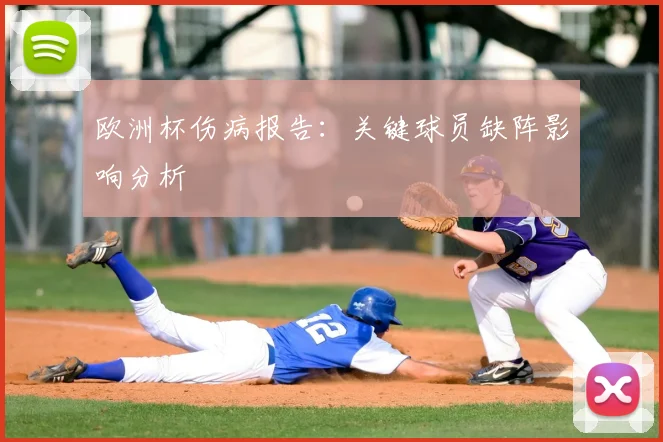 欧洲杯伤病报告:关键球员缺阵影响分析