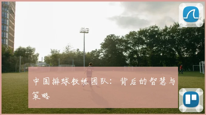 中国排球教练团队:背后的智慧与策略