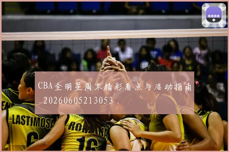 CBA全明星周末精彩看点与活动指南_20260605213053