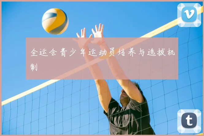 全运会青少年运动员培养与选拔机制