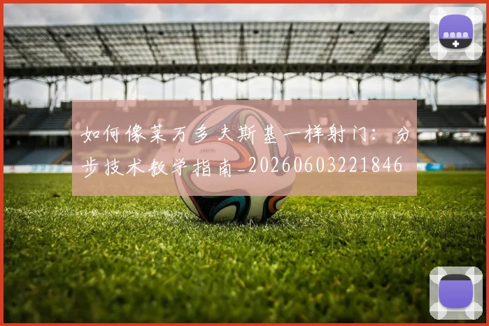 如何像莱万多夫斯基一样射门:分步技术教学指南_20260603221846
