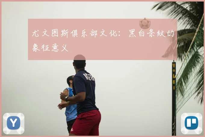 尤文图斯俱乐部文化：黑白条纹的象征意义